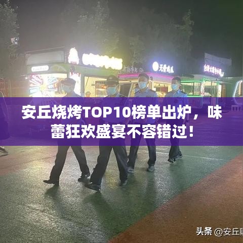 安丘燒烤TOP10榜單出爐，味蕾狂歡盛宴不容錯過！