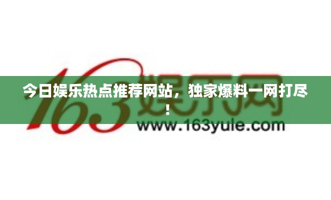 今日娛樂熱點(diǎn)推薦網(wǎng)站，獨(dú)家爆料一網(wǎng)打盡！