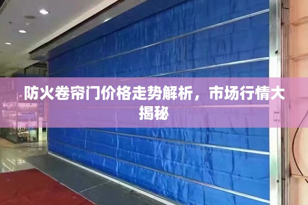 防火卷簾門價(jià)格走勢(shì)解析，市場(chǎng)行情大揭秘