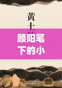 顧陽筆下的小說世界探秘之旅，一次心靈的親近之旅