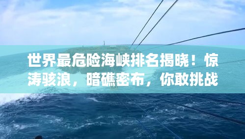 世界最危險海峽排名揭曉！驚濤駭浪，暗礁密布，你敢挑戰(zhàn)嗎？