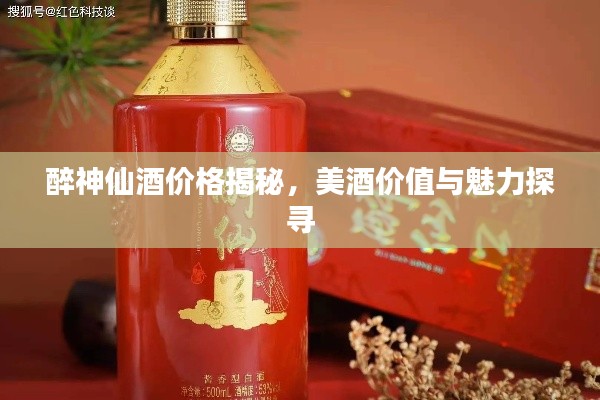 醉神仙酒價(jià)格揭秘，美酒價(jià)值與魅力探尋