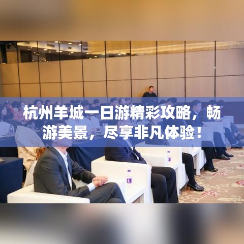 杭州羊城一日游精彩攻略，暢游美景，盡享非凡體驗(yàn)！