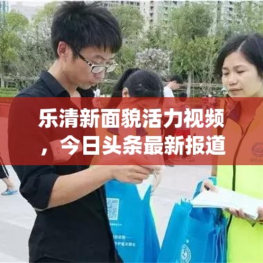 樂清新面貌活力視頻，今日頭條最新報道展現(xiàn)城市風采