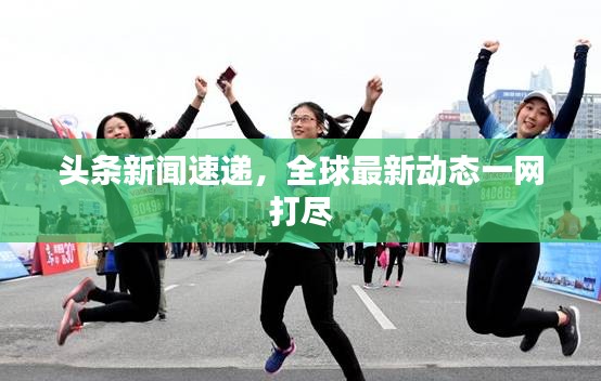 頭條新聞速遞，全球最新動態(tài)一網(wǎng)打盡
