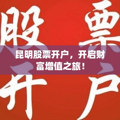 昆明股票開(kāi)戶，開(kāi)啟財(cái)富增值之旅！
