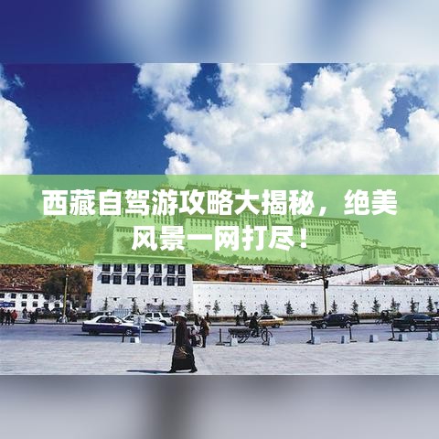 西藏自駕游攻略大揭秘，絕美風(fēng)景一網(wǎng)打盡！