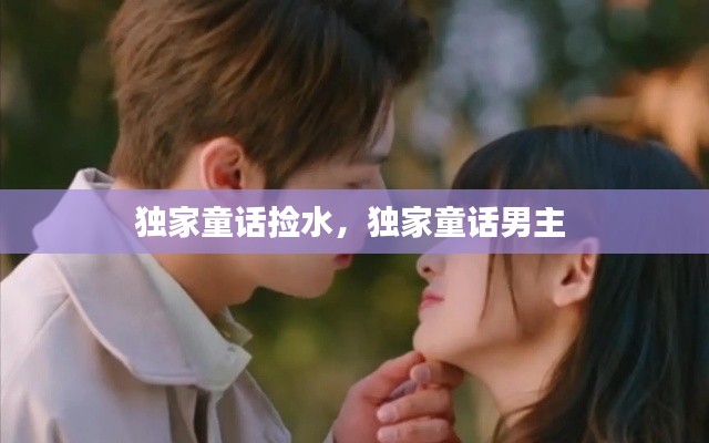 獨(dú)家童話撿水，獨(dú)家童話男主 