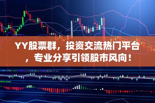 YY股票群，投資交流熱門平臺，專業(yè)分享引領(lǐng)股市風(fēng)向！