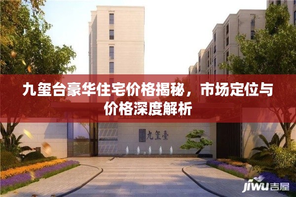 九璽臺豪華住宅價格揭秘，市場定位與價格深度解析