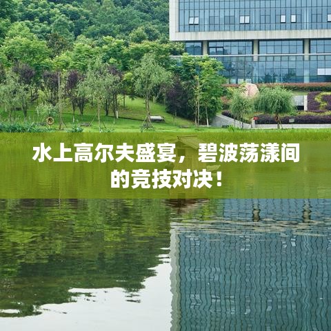 水上高爾夫盛宴，碧波蕩漾間的競技對決！