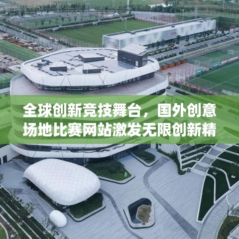 全球創(chuàng)新競技舞臺，國外創(chuàng)意場地比賽網(wǎng)站激發(fā)無限創(chuàng)新精神