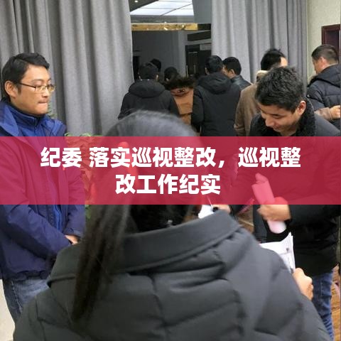 紀(jì)委 落實(shí)巡視整改，巡視整改工作紀(jì)實(shí) 