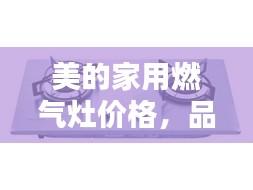 美的家用燃?xì)庠顑r格，品質(zhì)與實惠的優(yōu)選結(jié)合點