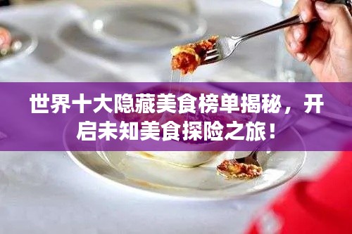 世界十大隱藏美食榜單揭秘，開啟未知美食探險之旅！
