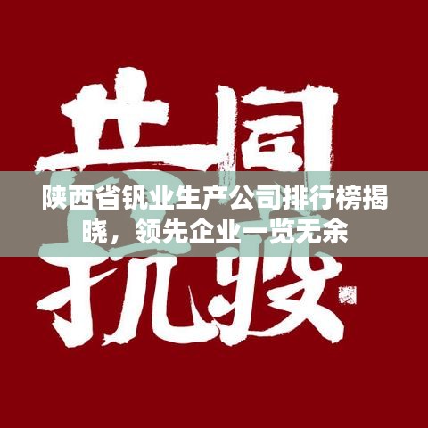 陜西省釩業(yè)生產(chǎn)公司排行榜揭曉，領(lǐng)先企業(yè)一覽無(wú)余
