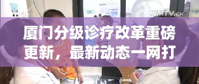 廈門(mén)分級(jí)診療改革重磅更新，最新動(dòng)態(tài)一網(wǎng)打盡