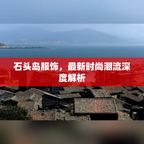 石頭島服飾，最新時尚潮流深度解析