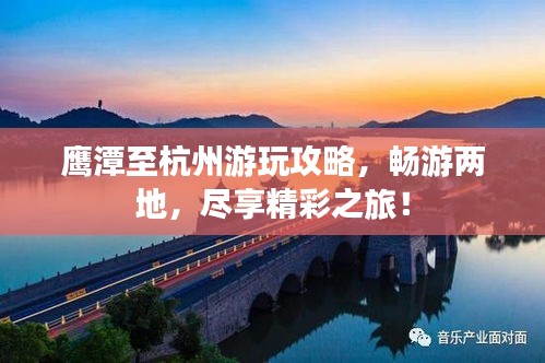 鷹潭至杭州游玩攻略，暢游兩地，盡享精彩之旅！