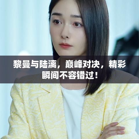 黎曼與陸漓，巔峰對(duì)決，精彩瞬間不容錯(cuò)過(guò)！