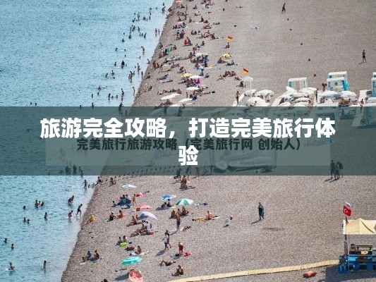 旅游完全攻略，打造完美旅行體驗(yàn)
