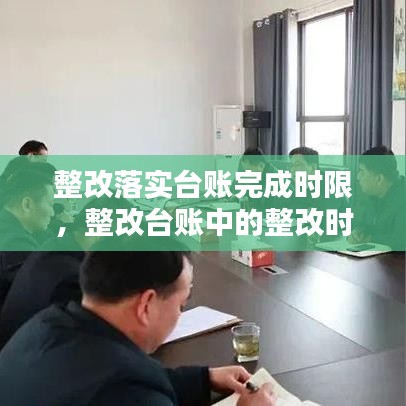 整改落實(shí)臺(tái)賬完成時(shí)限，整改臺(tái)賬中的整改時(shí)限怎么填 