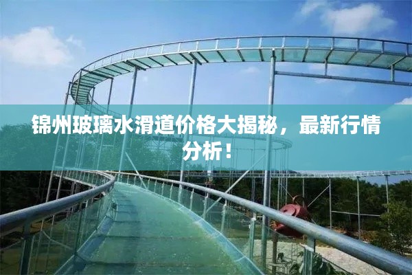 錦州玻璃水滑道價(jià)格大揭秘，最新行情分析！