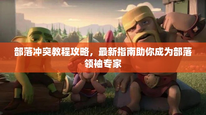 部落沖突教程攻略，最新指南助你成為部落領(lǐng)袖專家