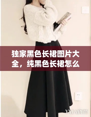 獨家黑色長裙圖片大全，純黑色長裙怎么搭配 