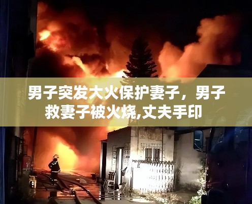 男子突發(fā)大火保護(hù)妻子，男子救妻子被火燒,丈夫手印 