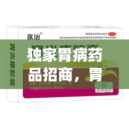 獨家胃病藥品招商，胃病特效產品 