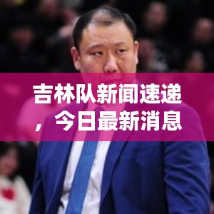 吉林隊(duì)新聞速遞，今日最新消息爆料