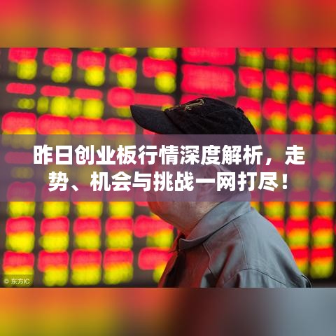 昨日創(chuàng)業(yè)板行情深度解析，走勢、機會與挑戰(zhàn)一網(wǎng)打盡！