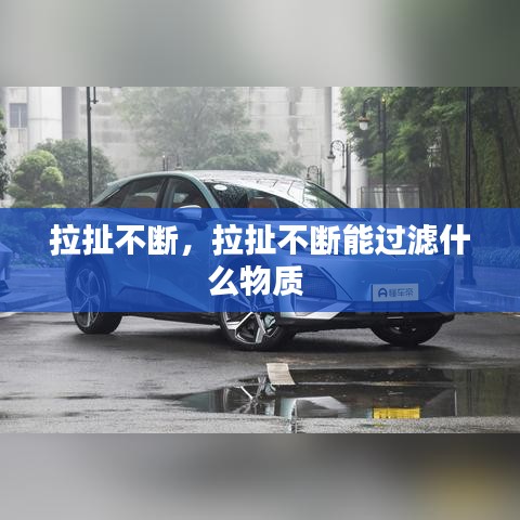 拉扯不斷，拉扯不斷能過(guò)濾什么物質(zhì) 