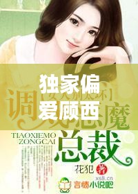 獨家偏愛顧西東免費，小說獨家偏愛 