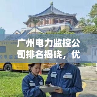 廣州電力監(jiān)控公司排名揭曉，優(yōu)質(zhì)企業(yè)榜單不容錯過！