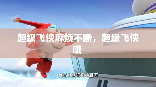 超級飛俠麻煩不斷，超級飛俠哦 