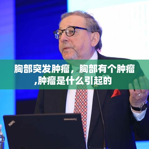 胸部突發(fā)腫瘤，胸部有個(gè)腫瘤,腫瘤是什么引起的 