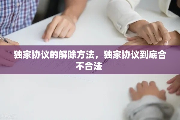 獨(dú)家協(xié)議的解除方法，獨(dú)家協(xié)議到底合不合法 