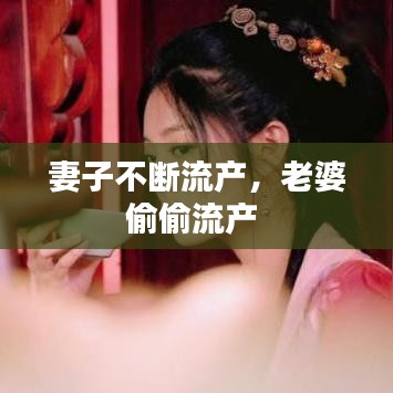 妻子不斷流產(chǎn)，老婆偷偷流產(chǎn) 