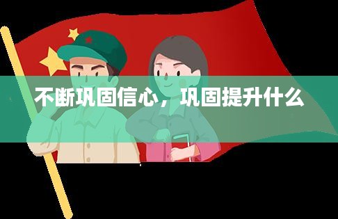 不斷鞏固信心，鞏固提升什么 