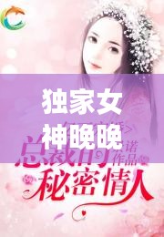 獨(dú)家女神晚晚，獨(dú)家寵婚神秘天后惹不起 