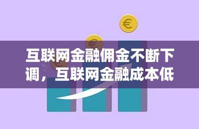 互聯(lián)網(wǎng)金融傭金不斷下調(diào)，互聯(lián)網(wǎng)金融成本低 