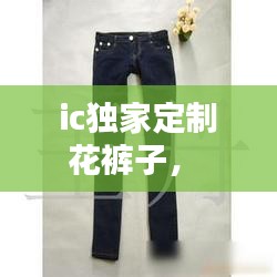 ic獨(dú)家定制花褲子， 