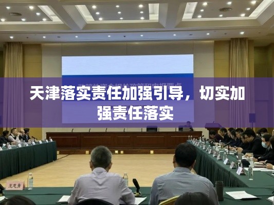 天津落實(shí)責(zé)任加強(qiáng)引導(dǎo)，切實(shí)加強(qiáng)責(zé)任落實(shí) 