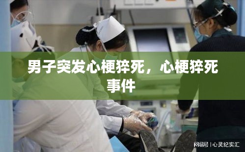 男子突發(fā)心梗猝死，心梗猝死事件 