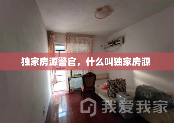 獨(dú)家房源警官，什么叫獨(dú)家房源 