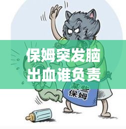 保姆突發(fā)腦出血誰負(fù)責(zé)，聘請(qǐng)的保姆在家發(fā)生腦出血了要承擔(dān)責(zé)任嗎 