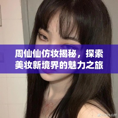 周仙仙仿妝揭秘，探索美妝新境界的魅力之旅