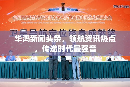 華鴻新聞?lì)^條，領(lǐng)航資訊熱點(diǎn)，傳遞時(shí)代最強(qiáng)音